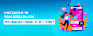 INSTAGRAM'IN YENİ ÖZELLİKLERİ MARKALAR İÇİN NE ANLAMA GELİYOR?
