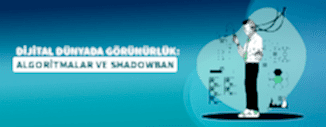 DİJİTAL DÜNYADA GÖRÜNÜRLÜK: ALGORİTMALAR VE SHADOWBAN
