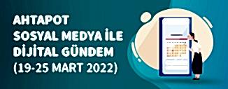 Dijital Gündem (19 Mart - 25 Mart 2022)