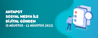 Dijital Gündem (5 Ağustos - 11 Ağustos 2022)