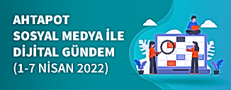 Dijital Gündem (1 Nisan - 7 Nisan 2022)