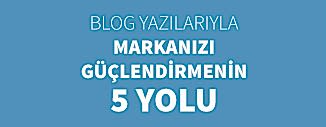 BLOG YAZILARIYLA MARKANIZI GÜÇLENDİRMENİN 5 YOLU